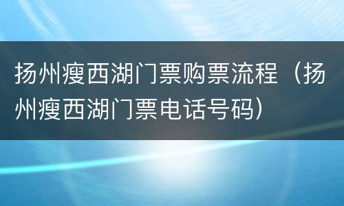 扬州瘦西湖门票购票流程（扬州瘦西湖门票电话号码）