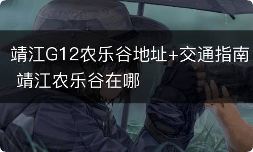 靖江G12农乐谷地址+交通指南 靖江农乐谷在哪
