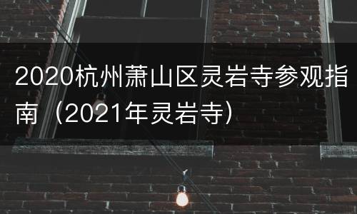 2020杭州萧山区灵岩寺参观指南（2021年灵岩寺）