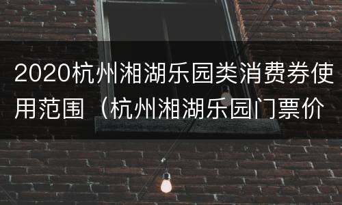 2020杭州湘湖乐园类消费券使用范围（杭州湘湖乐园门票价格）