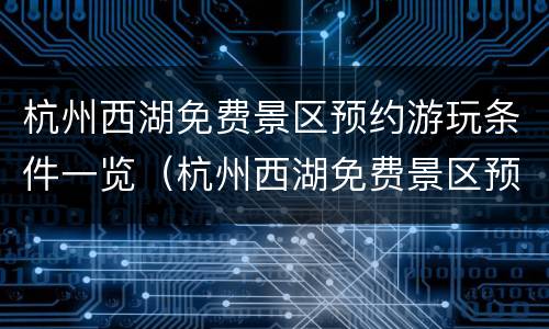 杭州西湖免费景区预约游玩条件一览（杭州西湖免费景区预约游玩条件一览表最新）