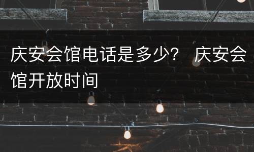 庆安会馆电话是多少？ 庆安会馆开放时间