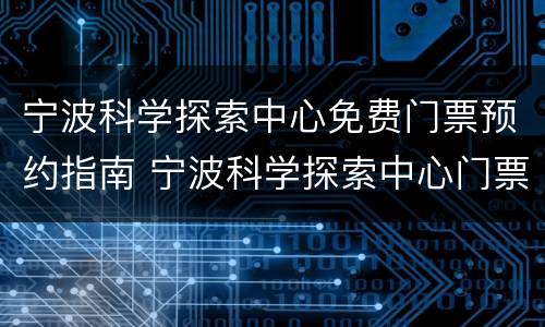 宁波科学探索中心免费门票预约指南 宁波科学探索中心门票多少