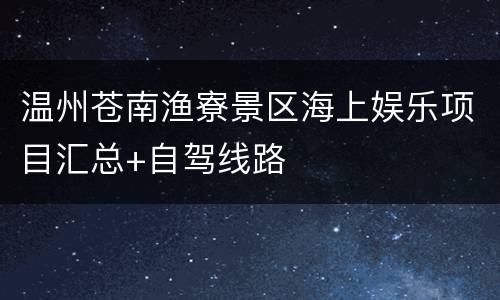 温州苍南渔寮景区海上娱乐项目汇总+自驾线路