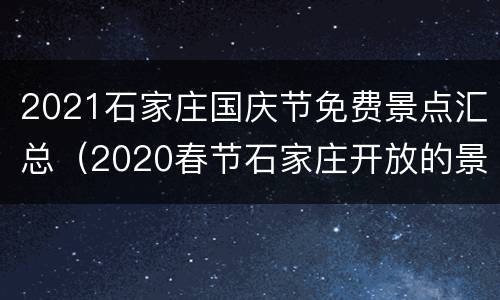 2021石家庄国庆节免费景点汇总（2020春节石家庄开放的景点）