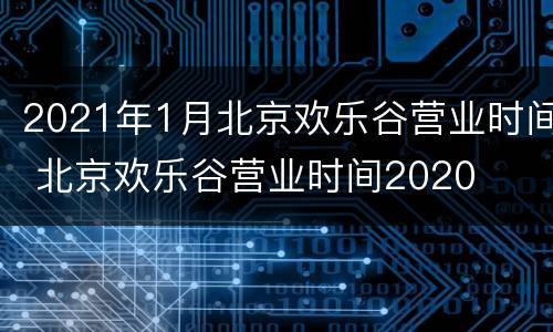 2021年1月北京欢乐谷营业时间 北京欢乐谷营业时间2020