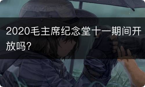 2020毛主席纪念堂十一期间开放吗?