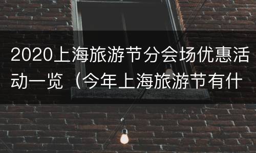 2020上海旅游节分会场优惠活动一览（今年上海旅游节有什么优惠活动）