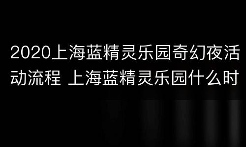 2020上海蓝精灵乐园奇幻夜活动流程 上海蓝精灵乐园什么时候开业