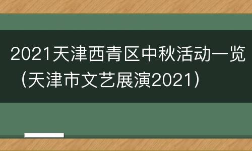 2021天津西青区中秋活动一览（天津市文艺展演2021）