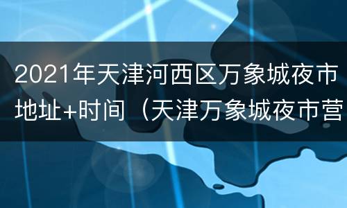 2021年天津河西区万象城夜市地址+时间（天津万象城夜市营业时间）