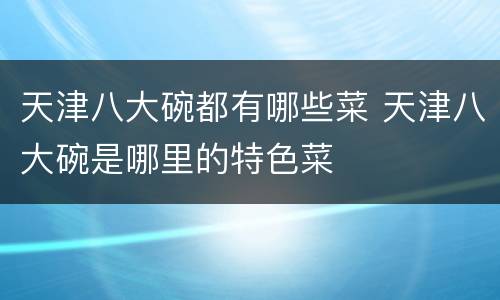 天津八大碗都有哪些菜 天津八大碗是哪里的特色菜