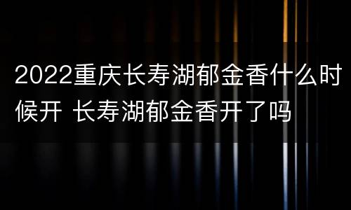 2022重庆长寿湖郁金香什么时候开 长寿湖郁金香开了吗