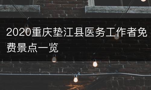2020重庆垫江县医务工作者免费景点一览