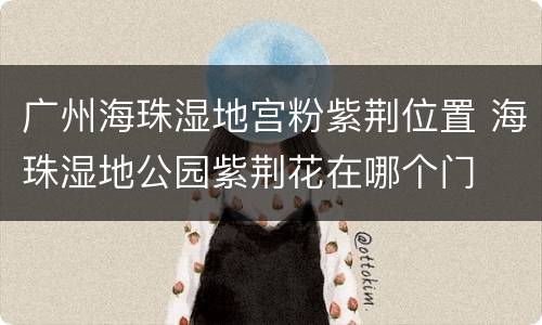 广州海珠湿地宫粉紫荆位置 海珠湿地公园紫荆花在哪个门
