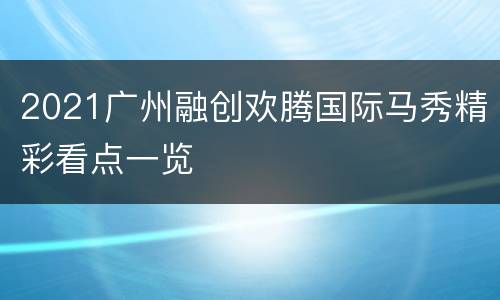2021广州融创欢腾国际马秀精彩看点一览