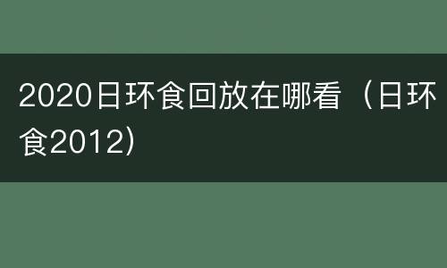 2020日环食回放在哪看（日环食2012）