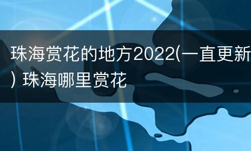 珠海赏花的地方2022(一直更新) 珠海哪里赏花