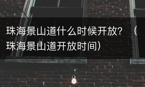 珠海景山道什么时候开放？（珠海景山道开放时间）
