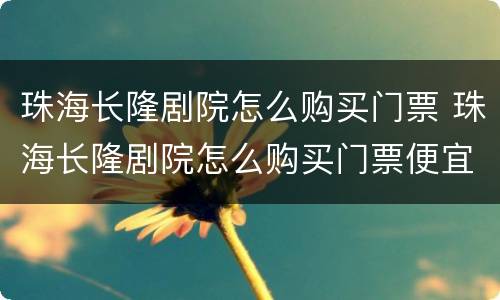 珠海长隆剧院怎么购买门票 珠海长隆剧院怎么购买门票便宜