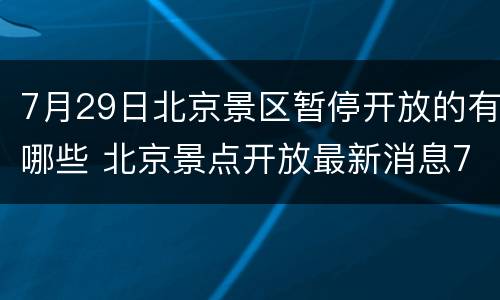 7月29日北京景区暂停开放的有哪些 北京景点开放最新消息7月