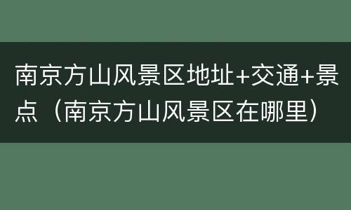 南京方山风景区地址+交通+景点（南京方山风景区在哪里）