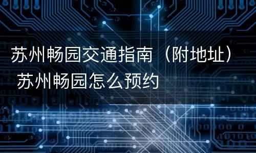 苏州畅园交通指南（附地址） 苏州畅园怎么预约