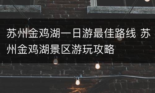苏州金鸡湖一日游最佳路线 苏州金鸡湖景区游玩攻略