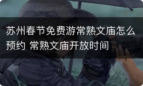 苏州春节免费游常熟文庙怎么预约 常熟文庙开放时间