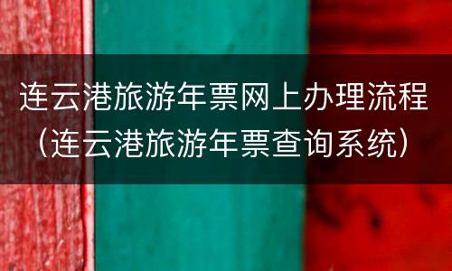 连云港旅游年票网上办理流程（连云港旅游年票查询系统）