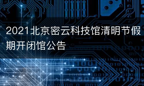 2021北京密云科技馆清明节假期开闭馆公告