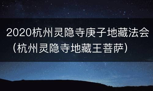 2020杭州灵隐寺庚子地藏法会（杭州灵隐寺地藏王菩萨）