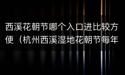 西溪花朝节哪个入口进比较方便（杭州西溪湿地花朝节每年几号）