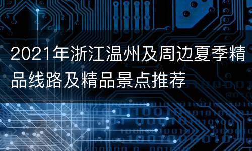 2021年浙江温州及周边夏季精品线路及精品景点推荐