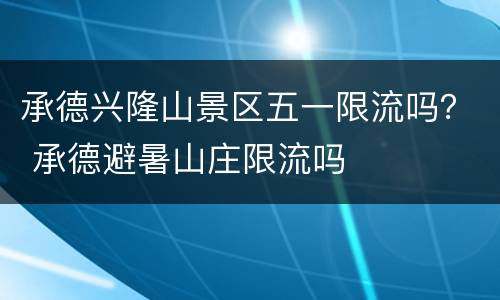 承德兴隆山景区五一限流吗？ 承德避暑山庄限流吗