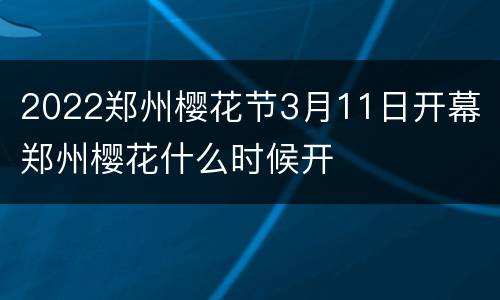 2022郑州樱花节3月11日开幕 郑州樱花什么时候开