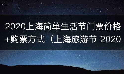 2020上海简单生活节门票价格+购票方式（上海旅游节 2020）