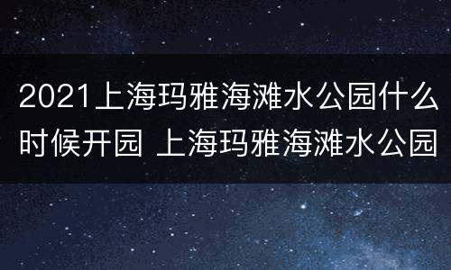2021上海玛雅海滩水公园什么时候开园 上海玛雅海滩水公园什么时候开放