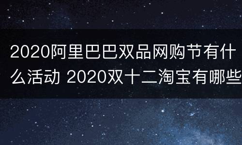 2020阿里巴巴双品网购节有什么活动 2020双十二淘宝有哪些活动