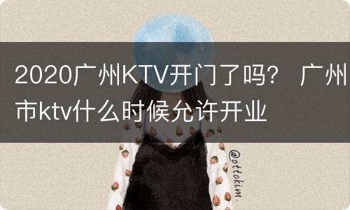2020广州KTV开门了吗？ 广州市ktv什么时候允许开业