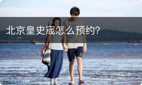 北京皇史宬怎么预约？