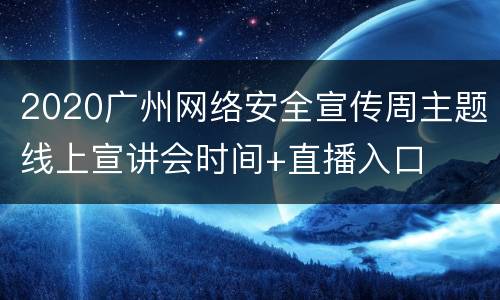 2020广州网络安全宣传周主题线上宣讲会时间+直播入口