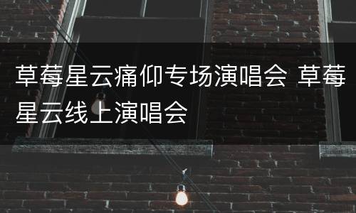 草莓星云痛仰专场演唱会 草莓星云线上演唱会