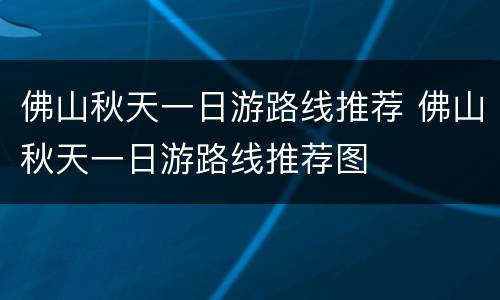 佛山秋天一日游路线推荐 佛山秋天一日游路线推荐图