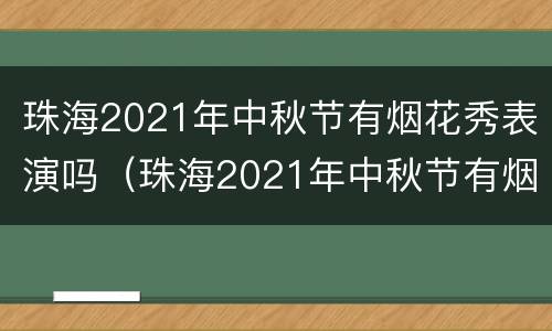 珠海2021年中秋节有烟花秀表演吗（珠海2021年中秋节有烟花秀表演吗视频）