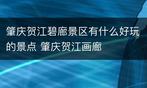 肇庆贺江碧廊景区有什么好玩的景点 肇庆贺江画廊