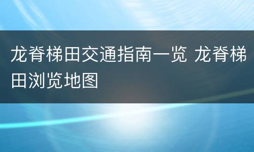 龙脊梯田交通指南一览 龙脊梯田浏览地图