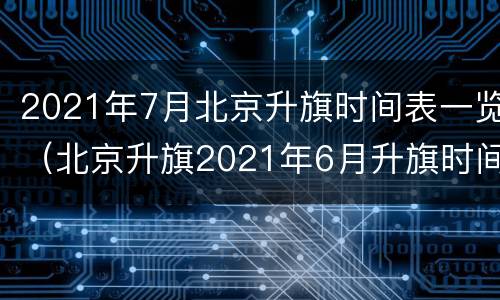 2021年7月北京升旗时间表一览（北京升旗2021年6月升旗时间）