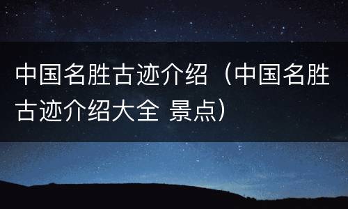 中国名胜古迹介绍（中国名胜古迹介绍大全 景点）
