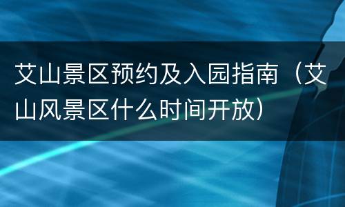 艾山景区预约及入园指南（艾山风景区什么时间开放）